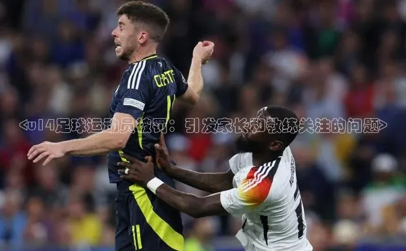 万向娱乐app官网下载梯哥哥科技<u14足球运动员被罚：引发家长和教练关注的问题>