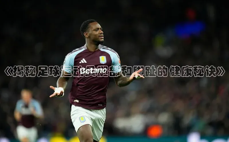 万向注册入口宇信科技《揭秘足球运动员腿部和脚趾的健康秘诀》