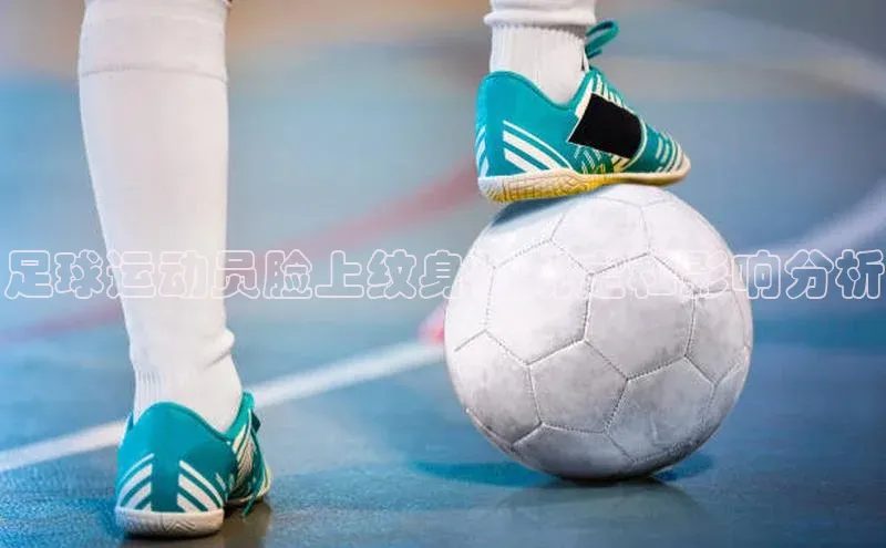 万向娱乐官网网页版登录入口如流足球运动员脸上纹身的规定和影响分析