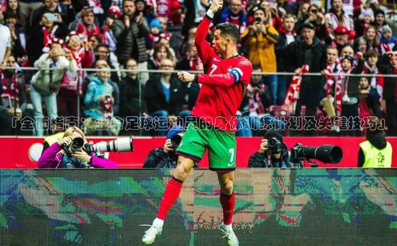 万向娱乐app官网下载百度游戏开放平台「全面指南：业余足球运动员的身体训练计划及关键技巧」