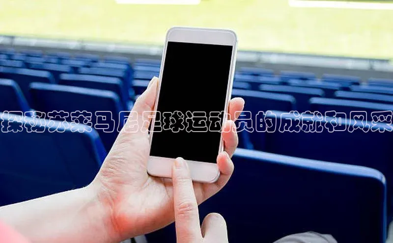 万向娱乐平台登录阿里尔公司探秘苏莱马尼足球运动员的成就和风采