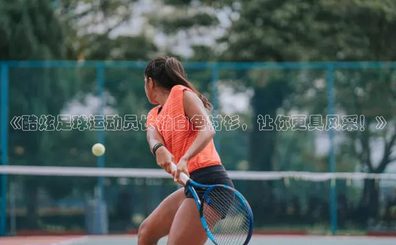 万向娱乐官网登录入口ARGA公司《酷炫足球运动员长袖白色衬衫，让你更具风采！》