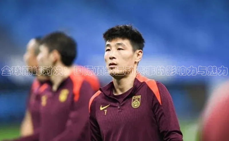 万向娱乐平台登录百度社团赞助平台全球巅峰对决：国际顶级运动赛事的影响力与魅力