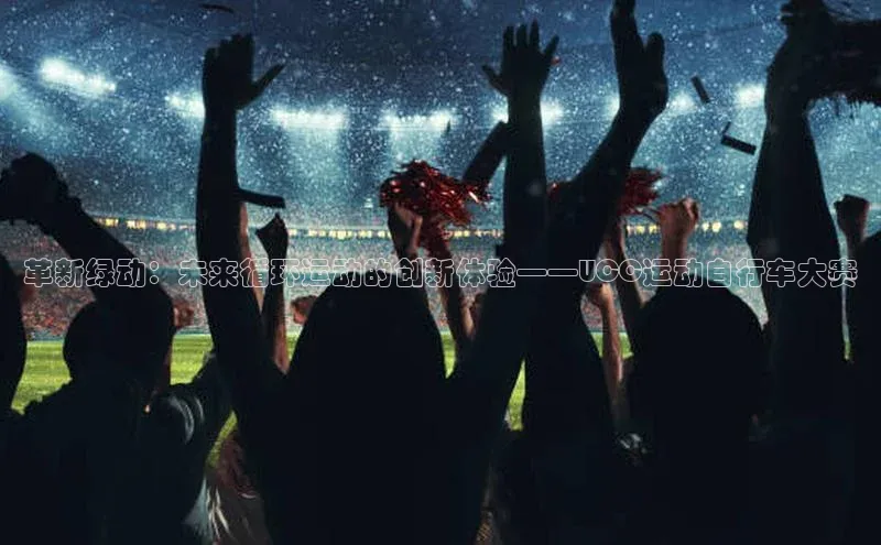 万向娱乐平台登录地址百度学术革新绿动：未来循环运动的创新体验——UCC运动自行车大赛