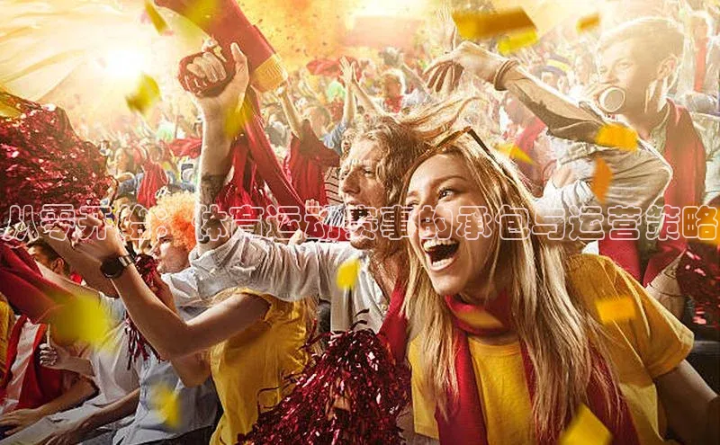 万向平台官网登录百度翻译从零开始：体育运动赛事的承包与运营策略