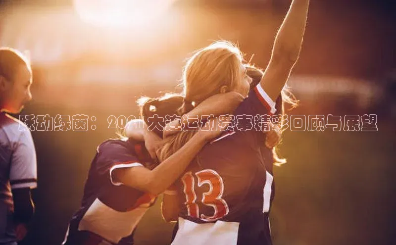 跃动绿茵：2021大连运动赛事精彩回顾与展望