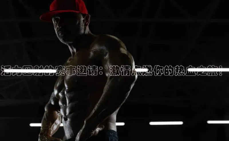 活力四射的赛事邀请：激情点燃你的热血之旅！
