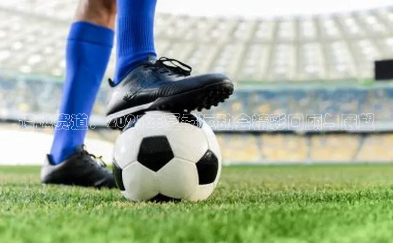 跨越赛道：2023年夏季运动会精彩回顾与展望