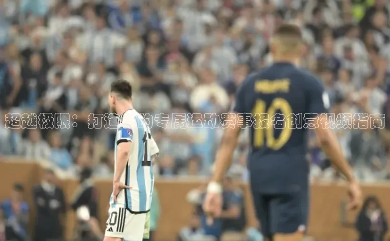 超越极限：打造你的专属运动赛事报名创意视频指南