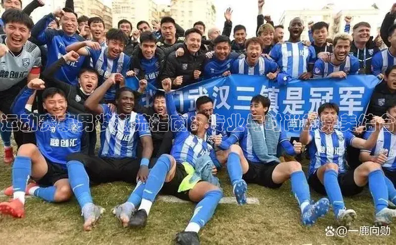 运动赛事男装潮流指南：专业与时尚的完美结合