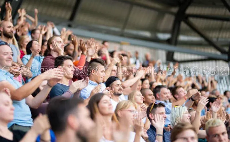 争夺奥运冠军的激烈角逐：近期运动赛事中的金牌时刻