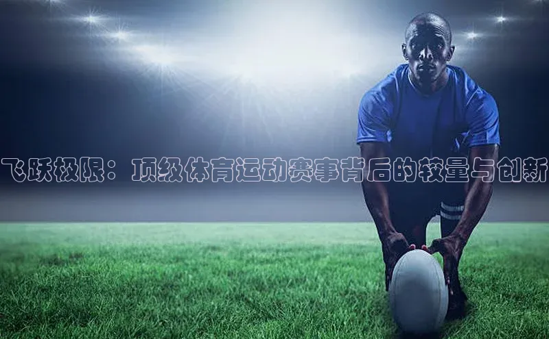 飞跃极限：顶级体育运动赛事背后的较量与创新