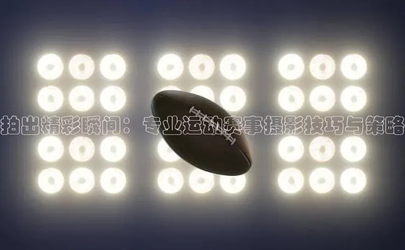 拍出精彩瞬间：专业运动赛事摄影技巧与策略