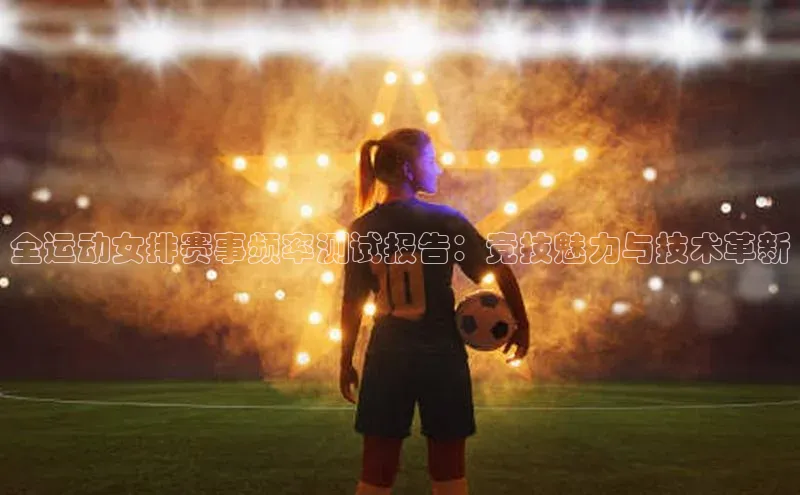 全运动女排赛事频率测试报告：竞技魅力与技术革新
