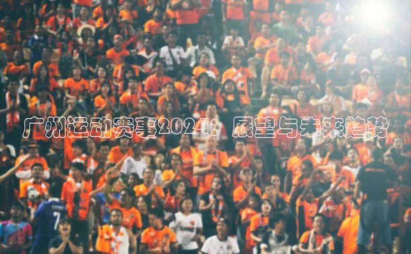 广州运动赛事2024：展望与未来趋势