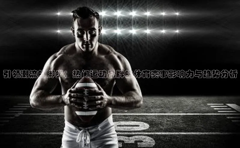 引领潮流的脚步：热门运动品牌的体育赛事影响力与趋势分析