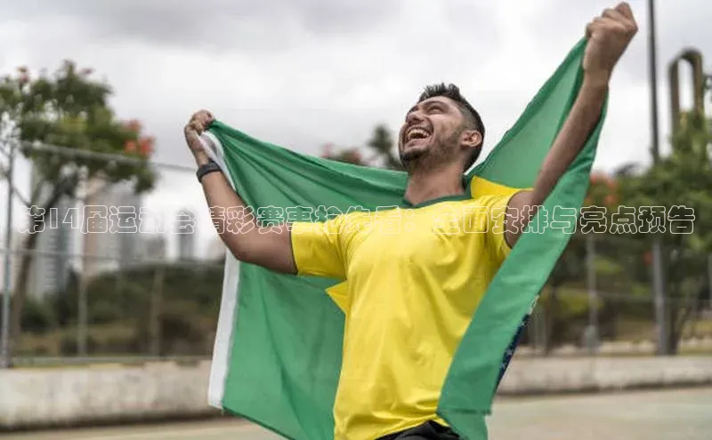 第14届运动会精彩赛事抢先看：全面安排与亮点预告