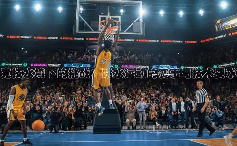 竞技水域下的挑战：跳水运动的赛事与技术要求