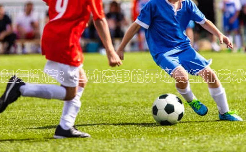 起舞激情：运动赛事的开场舞编排艺术