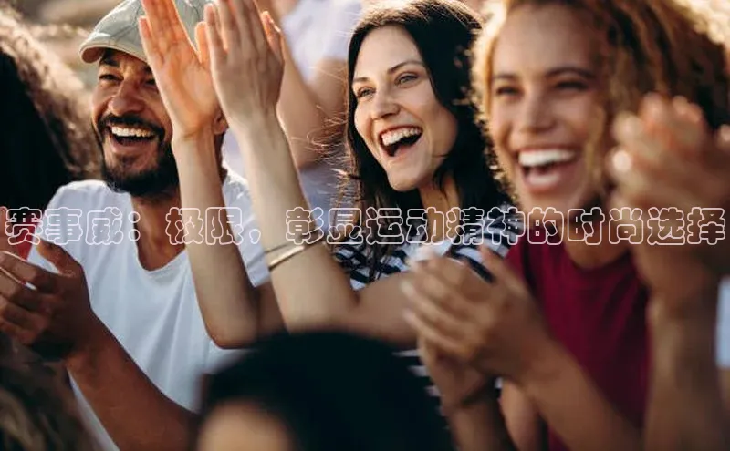 赛事威：极限，彰显运动精神的时尚选择