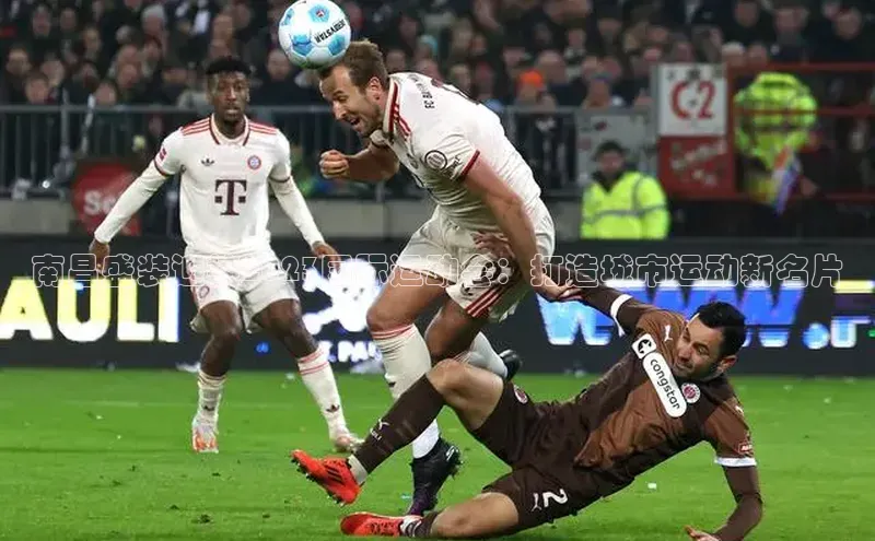 南昌盛装迎接2023国际运动会：打造城市运动新名片