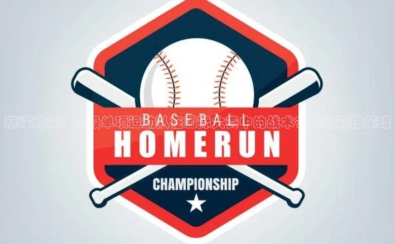 巅峰对决：顶级单项运动队在国际大赛中的战术布局与竞技策略