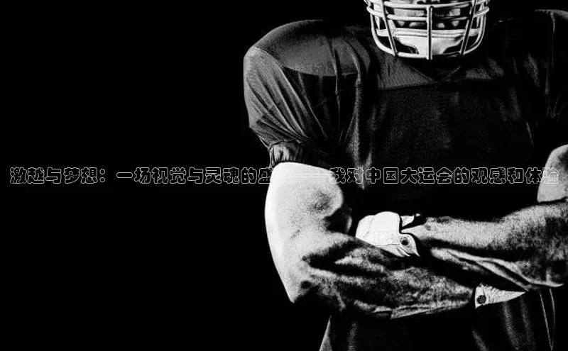 激越与梦想：一场视觉与灵魂的盛宴——我对中国大运会的观感和体验