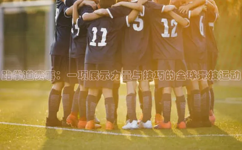 跆拳道赛事：一项展示力量与技巧的全球竞技运动