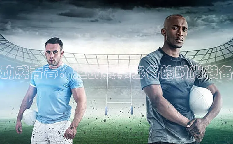 动感青春：运动赛事必备的时尚装备