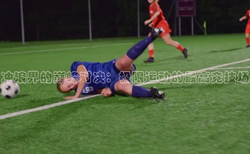 冲浪界的巅峰对决：极限运动的最高竞技场