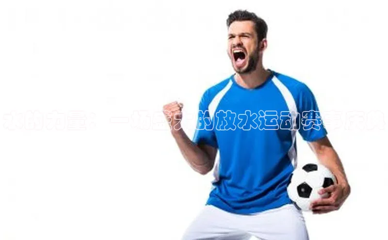 水的力量：一场盛大的放水运动赛事庆典