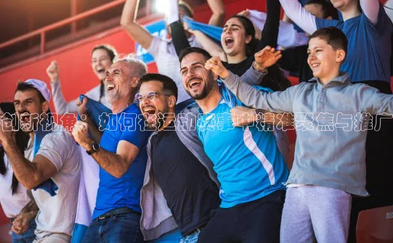 创新视角：如何在运动赛事中精准聚焦与推广