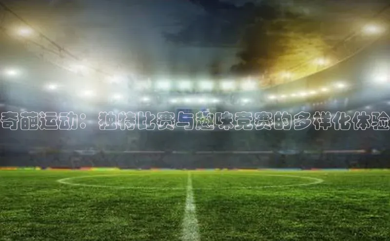 奇葩运动：独特比赛与趣味竞赛的多样化体验