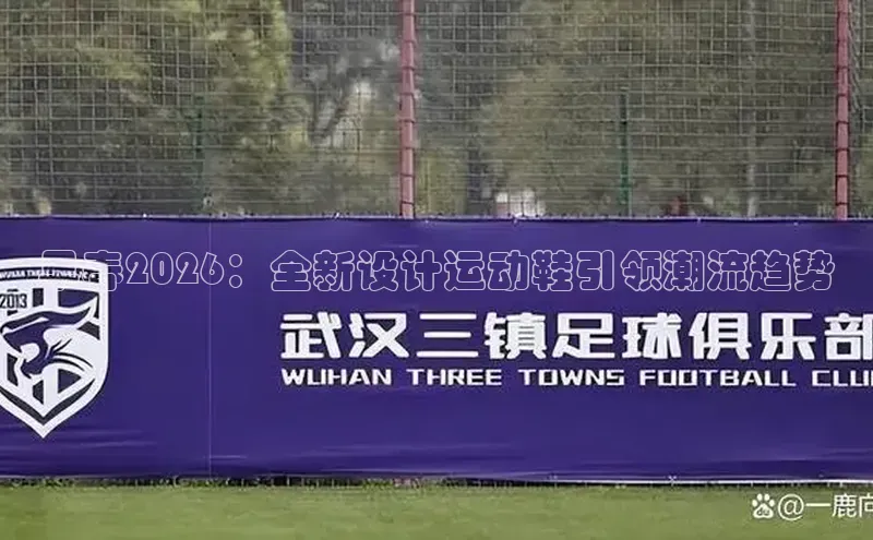 早春2026：全新设计运动鞋引领潮流趋势